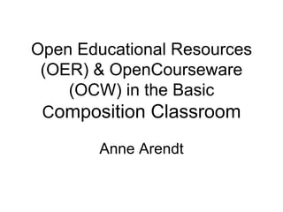 Open Educational Resources (OER) & OpenCourseware (OCW) in the Basic C omposition Classroom Anne Arendt 