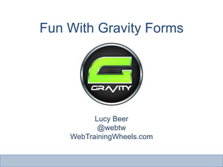 Fun With Gravity Forms




          Lucy Beer
           @webtw
    WebTrainingWheels.com
 