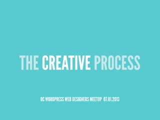 THE CREATIVE PROCESS
OC WORDPRESS WEB DESIGNERS MEETUP 07.01.2013
 