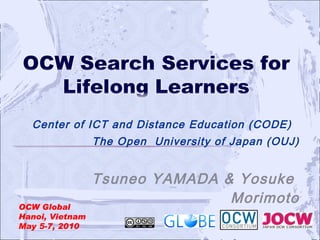 Center of ICT and Distance Education (CODE)  The Open  University of Japan (OUJ) Tsuneo YAMADA & Yosuke  Morimoto 　　　　　　　　　　  OCW Global Hanoi, Vietnam May 5-7, 2010 