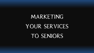 CEMAL TASHAN
Marketing
your services
to Seniors
 