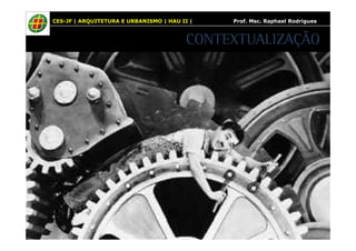CES-JF | ARQUITETURA E URBANISMO | HAU II | Prof. Msc. Raphael Rodrigues 
CONTEXTUALIZAÇÃO 
 