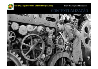 CES-JF | ARQUITETURA E URBANISMO | HAU II | Prof. Msc. Raphael Rodrigues 
CONTEXTUALIZAÇÃO 
 
