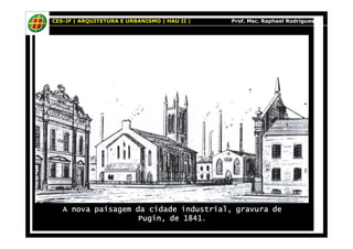 CES-JF | ARQUITETURA E URBANISMO | HAU II | Prof. Msc. Raphael Rodrigues 
A nova paisagem da cidade industrial, AAA nnnooovvvaaa pppaaaiiisssaaagggeeemmm dddaaa ccciiidddaaadddeee iiinnnddduuussstttrrriiiaaalll,,, ggggrrrraaaavvvvuuuurrrraaaa ddddeeee 
PPPPuuuuggggiiiinnnn,,,, ddddeeee 1111888844441111. 
 