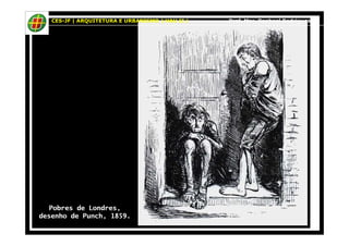 CES-JF | ARQUITETURA E URBANISMO | HAU II | Prof. Msc. Raphael Rodrigues 
Pobres de Londres, 
desenho de Punch, 1859. 
 