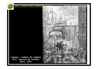 CES-JF | ARQUITETURA E URBANISMO | HAU II | Prof. Msc. Raphael Rodrigues 
Londres, viaduto de Ludgate 
Hill, gravura de Gustave 
Doré, 1870 
 