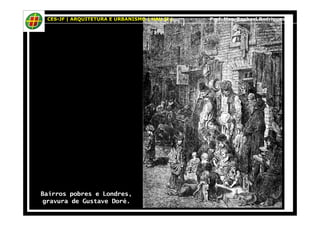 CES-JF | ARQUITETURA E URBANISMO | HAU II | Prof. Msc. Raphael Rodrigues 
Bairros pobres e Londres, 
gravura de Gustave Doré. 
 