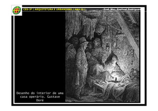 CES-JF | ARQUITETURA E URBANISMO | HAU II | Prof. Msc. Raphael Rodrigues 
Desenho do interior de uma 
casa operário. Gustave 
Doré 
 