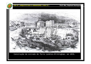 CES-JF | ARQUITETURA E URBANISMO | HAU II | Prof. Msc. Raphael Rodrigues 
Construção da estrada de ferro Londres-Birmingham, em 1836. 
 