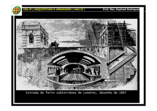 CES-JF | ARQUITETURA E URBANISMO | HAU II | Prof. Msc. Raphael Rodrigues 
Estrada de ferro subterrânea de Londres, desenho de 1867 
 