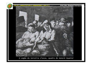 CES-JF | ARQUITETURA E URBANISMO | HAU II | Prof. Msc. Raphael Rodrigues 
O vagão da terceira classe, quadro de Honoré Daumier 
 