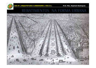 CES-JF | ARQUITETURA E URBANISMO | HAU II | Prof. Msc. Raphael Rodrigues 
REBATIMENTOS NA FORMA URBANA 
 
