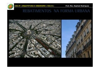 CES-JF | ARQUITETURA E URBANISMO | HAU II | Prof. Msc. Raphael Rodrigues 
REBATIMENTOS NA FORMA URBANA 
 