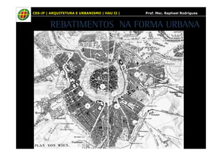 CES-JF | ARQUITETURA E URBANISMO | HAU II | Prof. Msc. Raphael Rodrigues 
REBATIMENTOS NA FORMA URBANA 
 