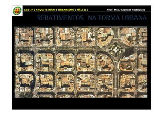 CES-JF | ARQUITETURA E URBANISMO | HAU II | Prof. Msc. Raphael Rodrigues 
REBATIMENTOS NA FORMA URBANA 
 