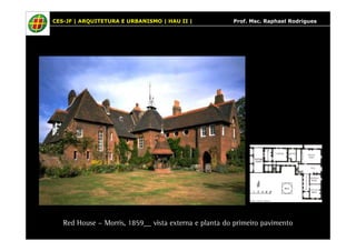 CES-JF | ARQUITETURA E URBANISMO | HAU II | Prof. Msc. Raphael Rodrigues 
Red House – Morris, 1859__ vista externa e planta do primeiro pavimento 
 