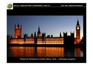 CES-JF | ARQUITETURA E URBANISMO | HAU II | Prof. Msc. Raphael Rodrigues 
Palácio do Parlamento, Londres. PPPaaallláááccciiiooo dddooo PPPaaarrrlllaaammmeeennntttooo,,, LLLooonnndddrrreeesss. BBBBaaaarrrrrrrryyyy,,,, 1111888833336. – eeeeddddiiiiffffiiiiccccaaaaççççããããoooo nnnneeeeooooggggóóóóttttiiiiccccaaaa 
 
