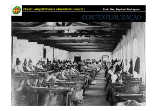 CES-JF | ARQUITETURA E URBANISMO | HAU II | Prof. Msc. Raphael Rodrigues 
CONTEXTUALIZAÇÃO 
 