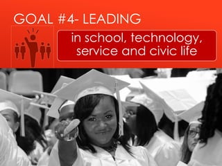 GOAL #4- LEADING
in school, technology,
service and civic life
 