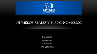 Estudiante:
Yozebe Cordero
C.I: 30.405.400
PNF Contaduría
NÚMEROS REALES Y PLANO NUMÉRICO
 