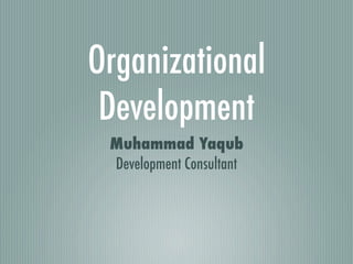 Organizational
 Development
 Muhammad Yaqub
 Development Consultant
 