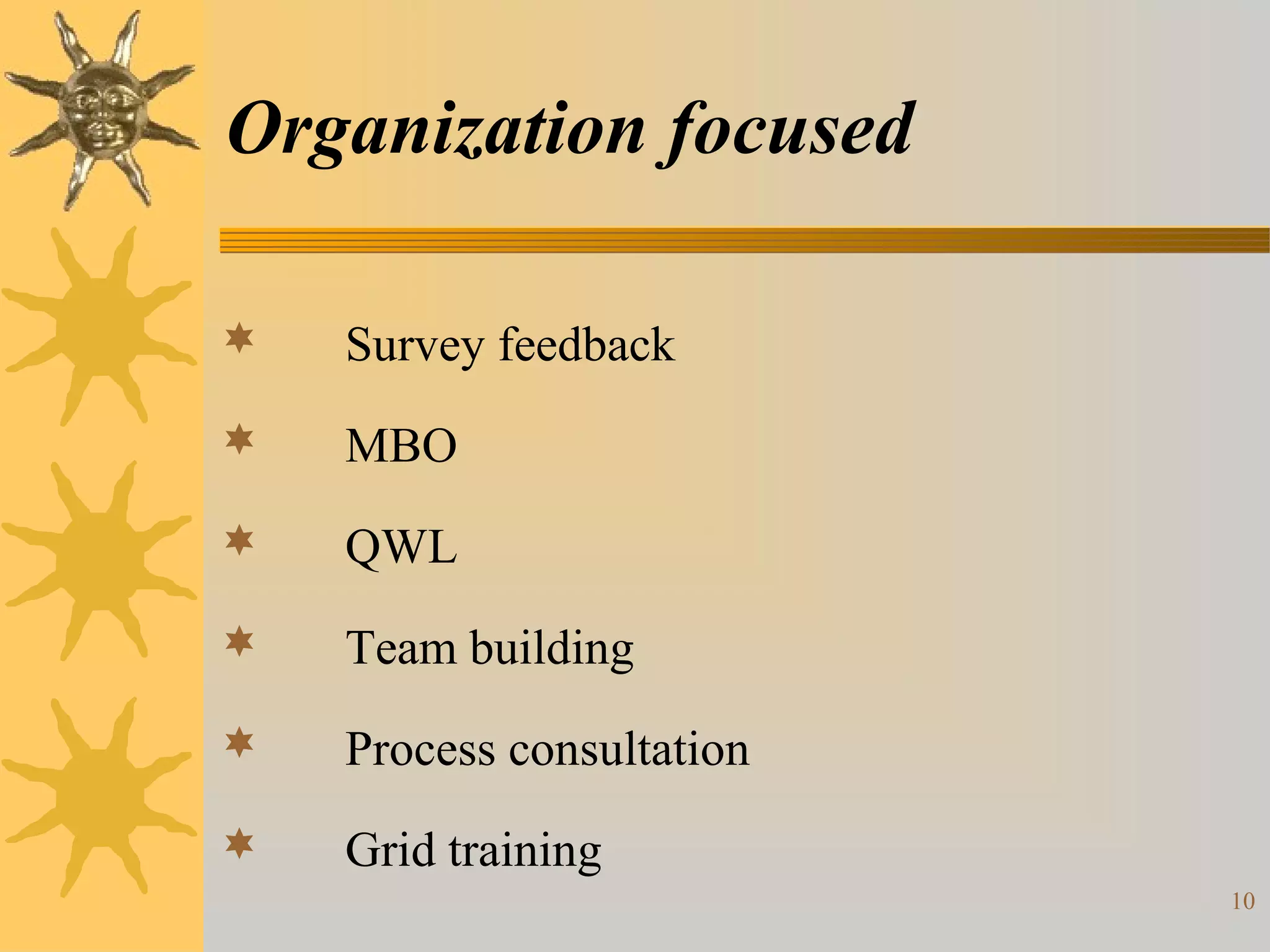Organization focused

   Survey feedback
   MBO
   QWL
   Team building
   Process consultation
   Grid training
                           10
 