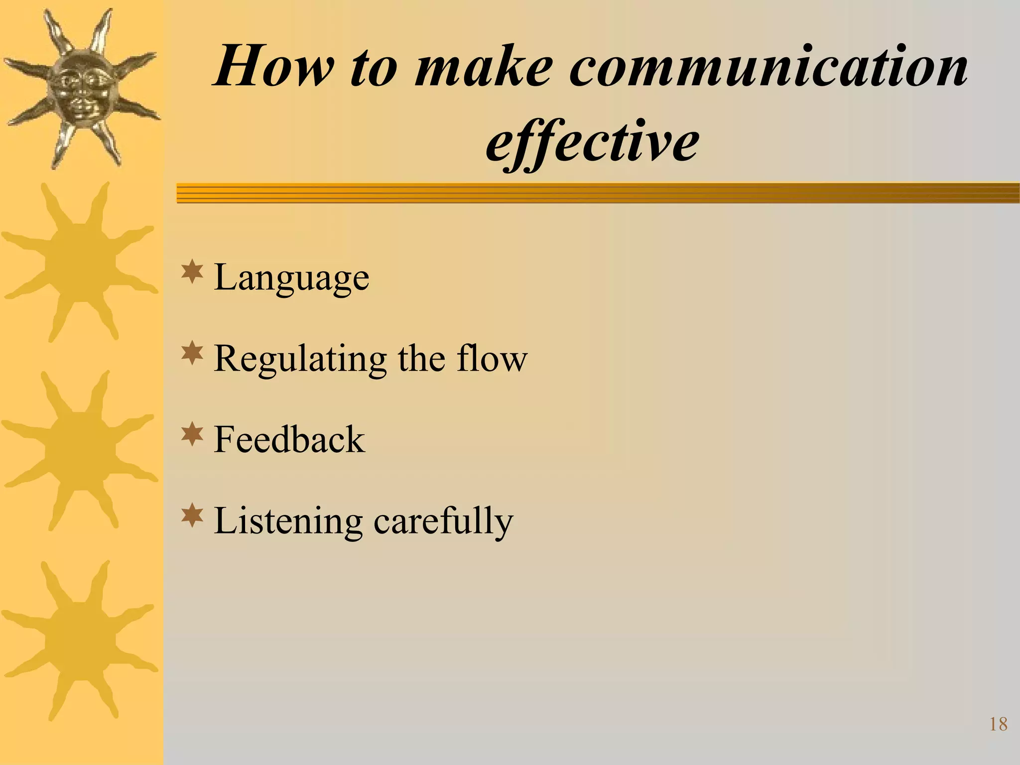 How to make communication
           effective

 Language

 Regulating the flow

 Feedback

 Listening carefully




                              18
 