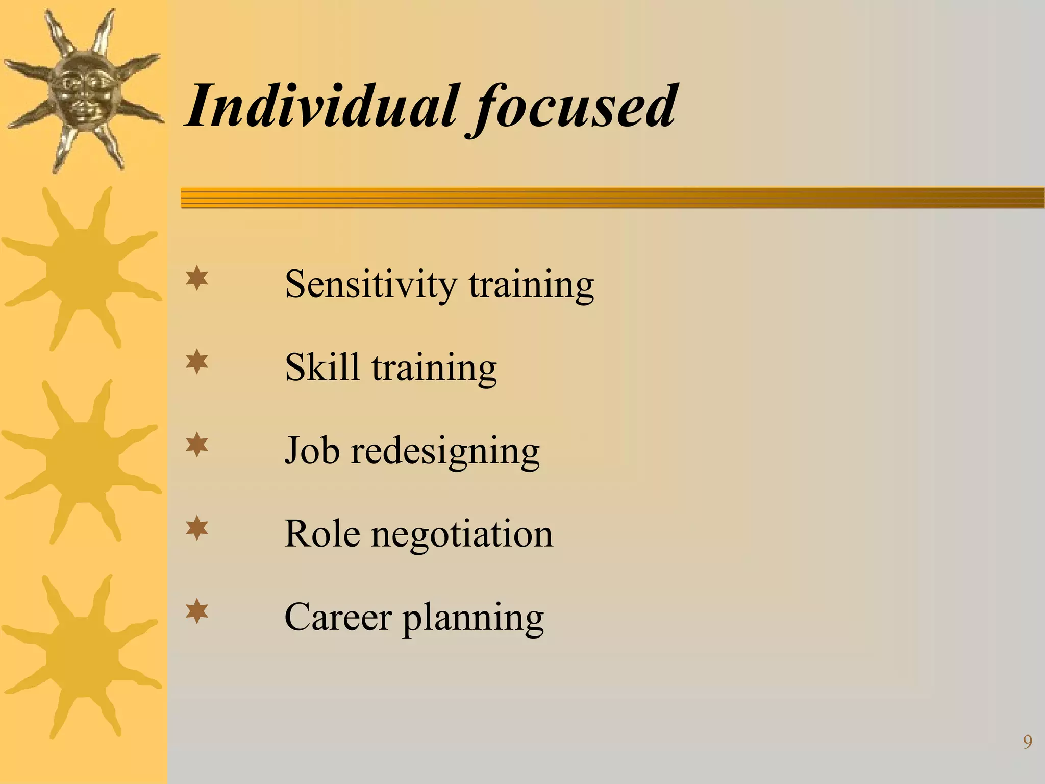 Individual focused

   Sensitivity training
   Skill training
   Job redesigning
   Role negotiation
   Career planning

                           9
 