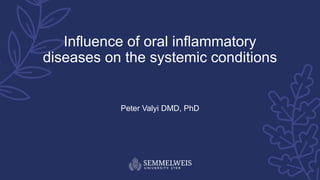 Influence of oral inflammatory
diseases on the systemic conditions
Peter Valyi DMD, PhD
 
