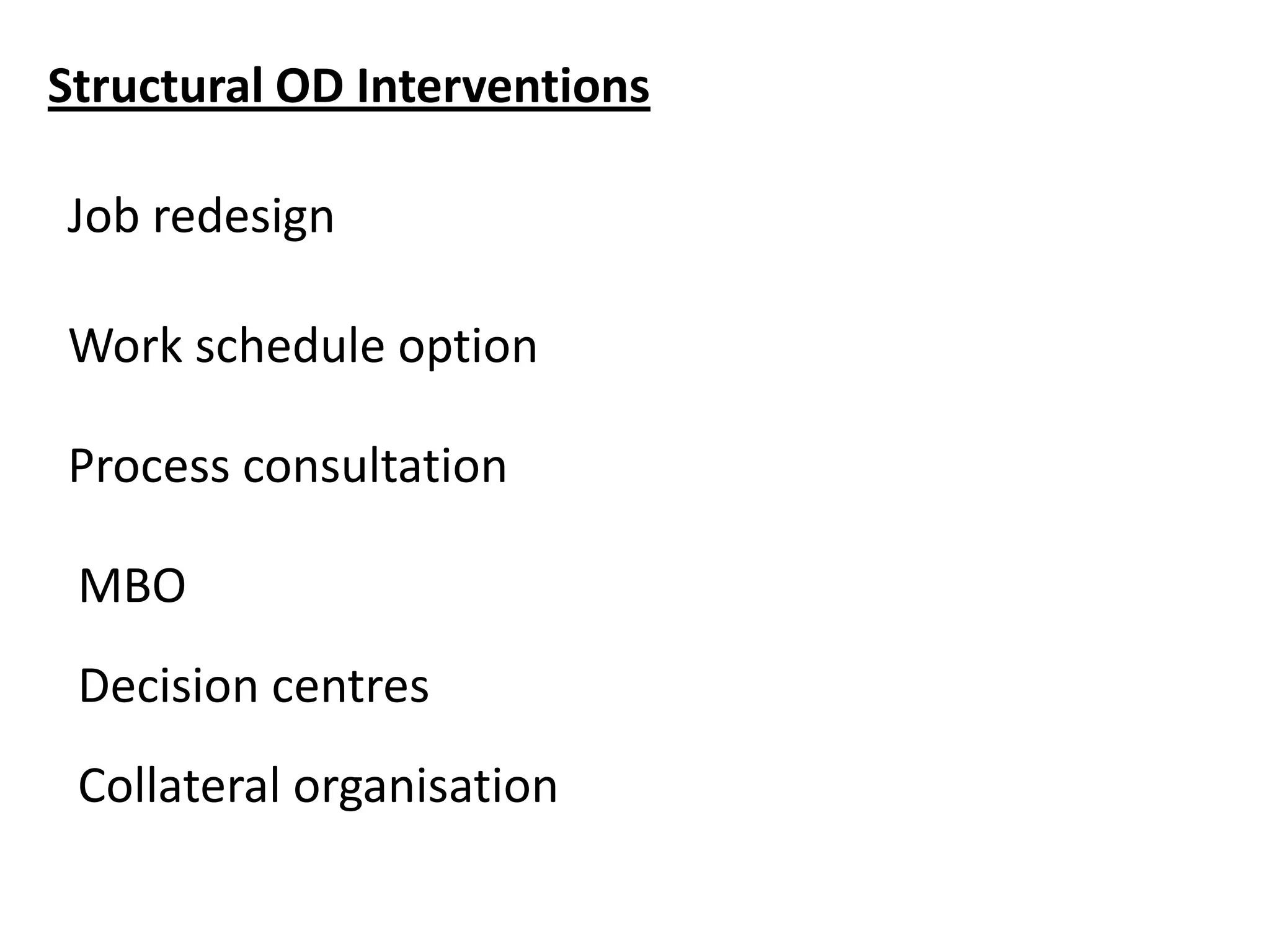Structural OD Interventions

Job redesign
Work schedule option
Process consultation

MBO
Decision centres
Collateral organisation

 