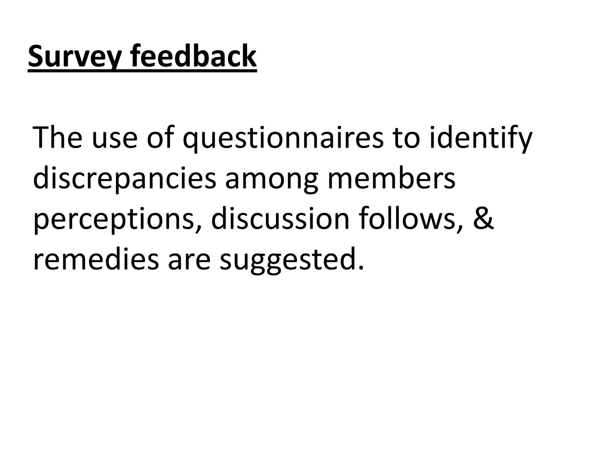 Survey feedback
The use of questionnaires to identify
discrepancies among members
perceptions, discussion follows, &
remedies are suggested.

 