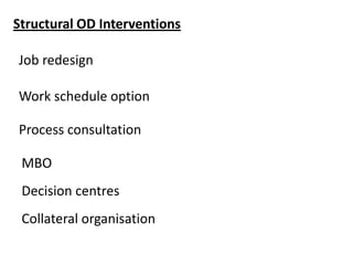 Structural OD Interventions

Job redesign
Work schedule option
Process consultation

MBO
Decision centres
Collateral organ...