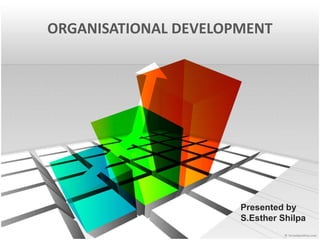 ORGANISATIONAL DEVELOPMENT 
Presented by 
S.Esther Shilpa 
 