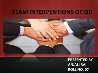 TEAM INTERVENTIONS OF OD
PRESENTED BY-
ANJALI RAI
ROLL NO. 07
 