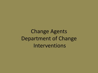 Change Agents
Department of Change
Interventions
 