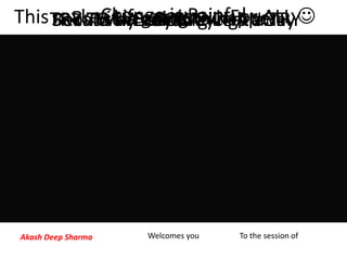 Because it takes things awayChange is PainfulBut it is going to happenIn any WaySo…..Why not to give it a TRYTRY TO WELCOME CHANGEAndThis makes Life easier……For ALL 
Akash Deep Sharma Welcomes you To the session of
 