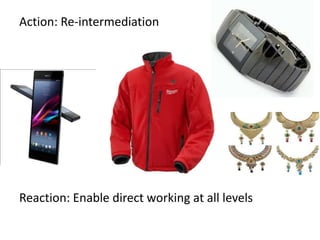 Action: Re-intermediation
Reaction: Enable direct working at all levels
 