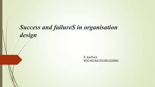 Success and failureS in organisation
design
R. Karthick
REG:NO:RA1952001020083
 