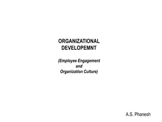 ORGANIZATIONAL
DEVELOPEMNT
(Employee Engagement
and
Organization Culture)
A.S. Phanesh
 