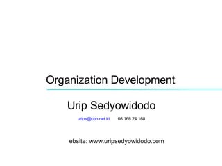 Organization Development Urip Sedyowidodo [email_address]   08 168 24 168 website: www.uripsedyowidodo.com 