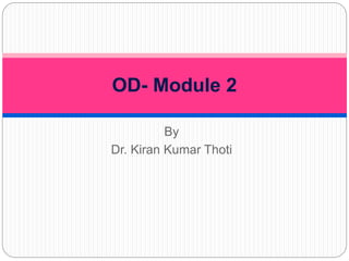 By
Dr. Kiran Kumar Thoti
OD- Module 2
 