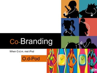 Co-BrandingWhen O.d.m. met iPodO.d-Pod