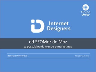 Ireneusz Dworzyoski
od SEOMoz do Moz
w poszukiwaniu trendu e-marketingu
RZESZÓW 11.09.2013
 