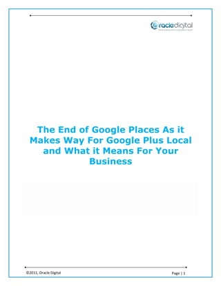 The End of Google Places As it
  Makes Way For Google Plus Local
    and What it Means For Your
             Business




©2011, Oracle Digital        Page | 1
 