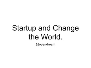 Startup and Change the World. @opendream 