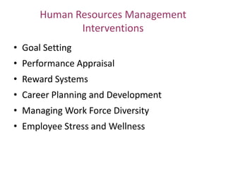 Human Resources Management
             Interventions
• Goal Setting
• Performance Appraisal
• Reward Systems
• Career Planning and Development
• Managing Work Force Diversity
• Employee Stress and Wellness
 