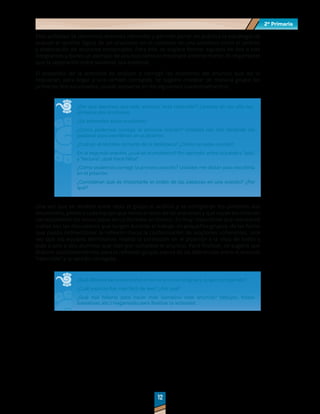 2º Primaria
2º Primaria
12
12
Esta actividad se denomina Anuncios retorcidos y permite poner en práctica la estrategia de
evaluar el sentido lógico de las oraciones en el contexto de una actividad como el análisis
y elaboración de anuncios comerciales. Para ello, se sugiere formar equipos de dos o tres
integrantes y darles un ejemplo de anuncio como el mostrado anteriormente. Es importante
que la separación entre palabras sea evidente.
El propósito de la actividad es analizar y corregir las oraciones del anuncio que así lo
requieran, para llegar a una versión corregida. Se sugiere modelar de manera grupal los
primeros dos enunciados, puede apoyarse en los siguientes cuestionamientos:
¿Por qué decimos que este anuncio "está retorcido"? Leamos en voz alta las
primeras dos oraciones.
¿Se entienden estas oraciones?
¿Cómo podemos corregir la primera oración? Ustedes me irán dictando las
palabras para escribirlas en el pizarrón.
¿Cuál es el nombre correcto de la biblioteca? ¿Cómo se debe escribir?
En la segunda oración, ¿cuál es el problema? Por ejemplo, entre la palabra "sala"
y "lectura", ¿qué hace falta?
¿Cómo podemos corregir la primera oración? Ustedes me dictan para escribirla
en el pizarrón.
¿Consideran qué es importante el orden de las palabras en una oración? ¿Por
qué?
Una vez que se modeló entre todo el grupo el análisis y se corrigieron los primeros dos
enunciados, pídale a cada equipo que revise el resto de las oraciones y que vayan escribiendo
correctamente los enunciados en un formato en blanco. Es muy importante que monitoreé
cuáles son las discusiones que surgen durante el trabajo en pequeños grupos, de tal forma
que pueda redireccionar la reflexión hacia la conformación de oraciones coherentes. Una
vez que los equipos terminaron, realice la corrección en el pizarrón a la vista de todos y
pida a uno o dos alumnos que lean por completo el anuncio. Para finalizar, se sugiere que
elabore cuestionamientos para la reflexión grupal acerca de las diferencias entre el anuncio
“retorcido” y la versión corregida.
¿Qué diferencias encontraron entre el anuncio original y el que corregimos?
¿Cuál anuncio fue más fácil de leer? ¿Por qué?
¿Qué nos faltaría para hacer más llamativo este anuncio? (dibujos, frases
llamativas, etc.) Hagámoslo para finalizar la actividad.
 