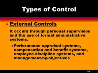 19
Types of Control
 External Controls
It occurs through personal supervision
and the use of formal administrative
systems.
Performance appraisal systems,
compensation and benefit systems,
employee discipline systems, and
management-by-objectives.
 