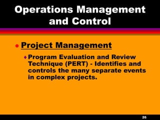 26
Operations Management
and Control
 Project Management
Program Evaluation and Review
Technique (PERT) - Identifies and
controls the many separate events
in complex projects.
 