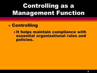 3
Controlling as a
Management Function
 Controlling
It helps maintain compliance with
essential organizational rules and
policies.
 